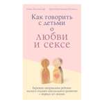 Книга Эксмо Как говорить с детьми о любви и сексе Бережно направляем ребенка на всех стадиях сексуального развития с первых лет жизни