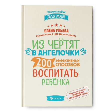 Энциклопедия Феникс Из чертят в ангелочки. 200 эффективных способов воспитать ребенка