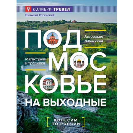 Книга КОЛИБРИ КолибриТрэвел/Рогинский Н./Подмосковье на выходные (Малые города и села)