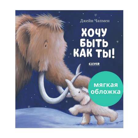 Книжка с картинками Clever Хочу быть как ты! (мягкая обложка)