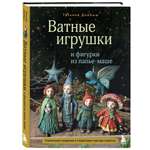 Книга Эксмо Ватные игрушки и фигурки из папье-маше. Сказочные создания