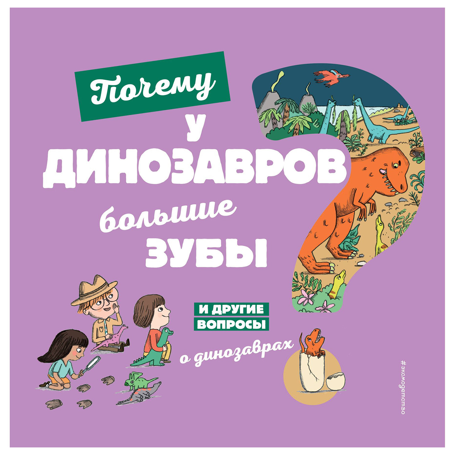 Книга Эксмо Почему у динозавров большие зубы И другие вопросы о динозаврах - фото 1
