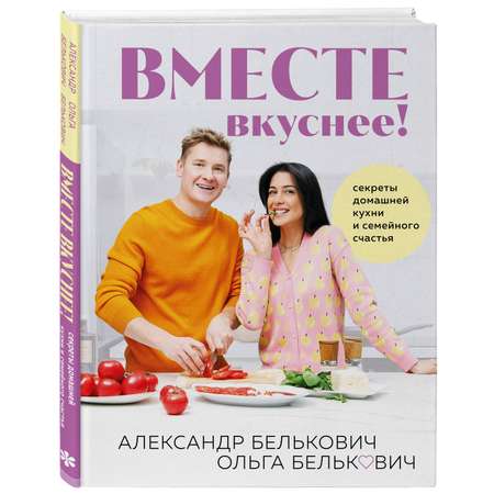 Книга Эксмо Вместе вкуснее! Секреты домашней кухни и семейного счастья