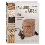 Книга Эксмо Плетение из лозы. 150 японских техник. Основы, техники, узоры, мастер-классы