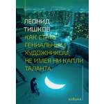 Книга АЗБУКА Тишков Л Как стать гениальным художником не имея ни капли таланта