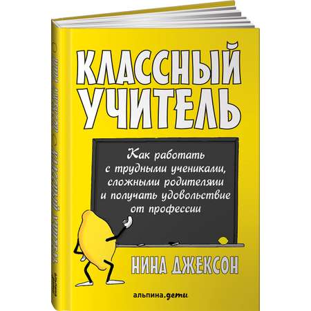 Книга Альпина. Дети Классный учитель Как работать с трудными учениками и сложными родителями