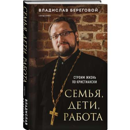 Книга Эксмо Семья, дети, работа. Строим жизнь по-христиански