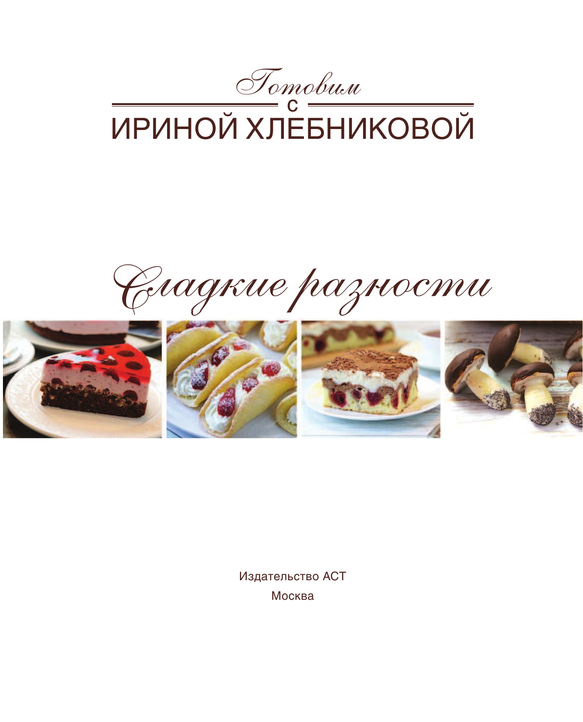 Книга АСТ Сладкие разности: торты, пироги, пирожные, печенье. Готовим с Ириной Хлебниковой - фото 4
