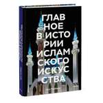 Книга Эксмо Главное в истории исламского искусства Ключевые произведения эпохи династии техники