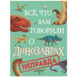 Книга Росмэн Все что вам говорили о динозаврах неправда