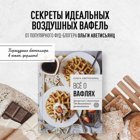 Книга Эксмо Все о вафлях. Десертные и закусочные. От бельгийских до гонконгских