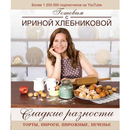 Книга АСТ Сладкие разности: торты, пироги, пирожные, печенье. Готовим с Ириной Хлебниковой