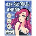 Книга Эксмо Как рисовать аниме От кавайных девушек до милых чиби