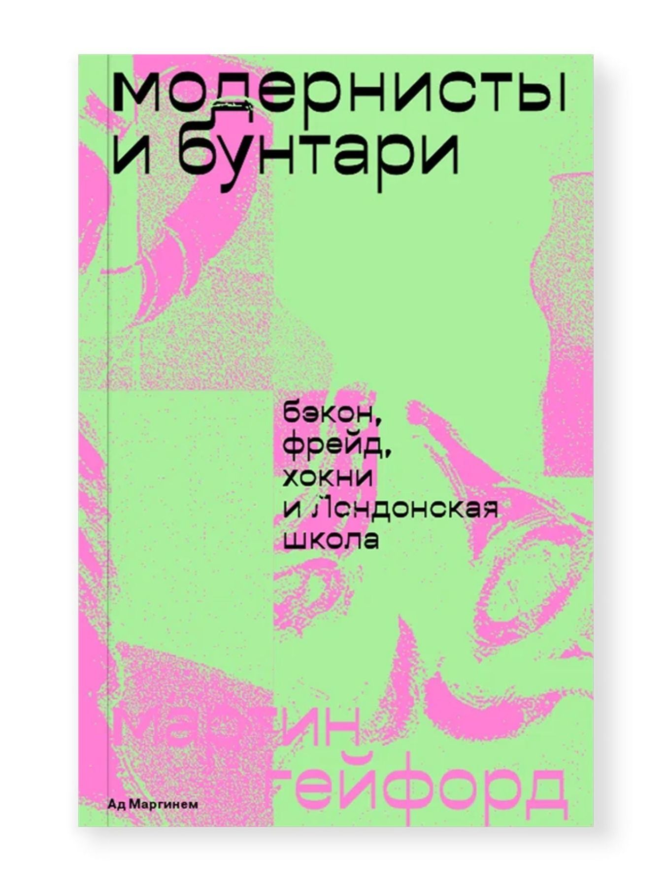 Книга Ad Marginem Модернисты и бунтари: Бэкон, Фрейд, Хокни и Лондонская школа - фото 1