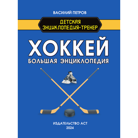 Книги АСТ Хоккей. Большая энциклопедия-тренер