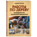 Книга Эксмо Работы по дереву. Базовый курс токарной обработки